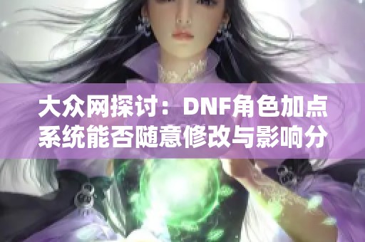 大众网探讨：DNF角色加点系统能否随意修改与影响分析
