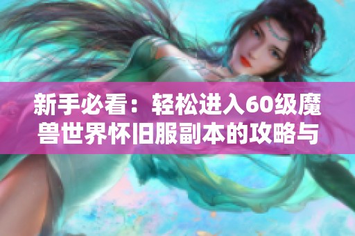 新手必看：轻松进入60级魔兽世界怀旧服副本的攻略与技巧
