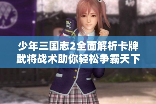 少年三国志2全面解析卡牌武将战术助你轻松争霸天下