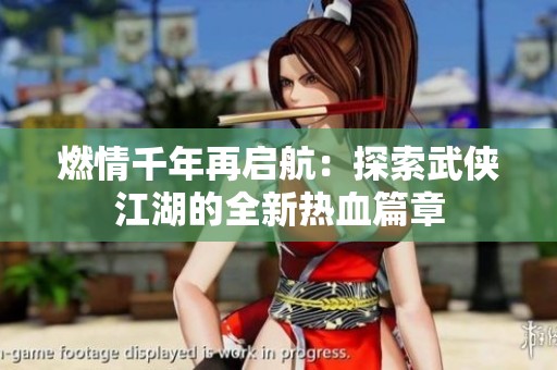 燃情千年再启航：探索武侠江湖的全新热血篇章