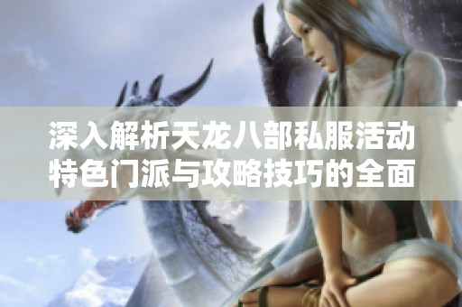 深入解析天龙八部私服活动特色门派与攻略技巧的全面指南