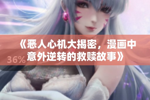 《恶人心机大揭密，漫画中意外逆转的救赎故事》