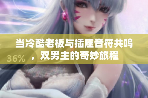 当冷酷老板与插座音符共鸣，双男主的奇妙旅程