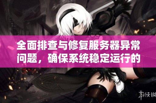 全面排查与修复服务器异常问题，确保系统稳定运行的方法指南