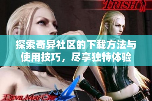 探索奇异社区的下载方法与使用技巧，尽享独特体验