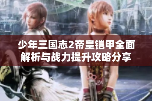 少年三国志2帝皇铠甲全面解析与战力提升攻略分享