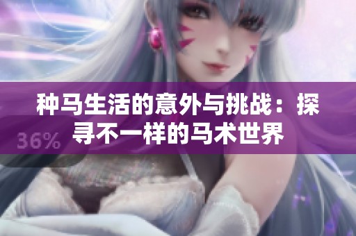 种马生活的意外与挑战：探寻不一样的马术世界