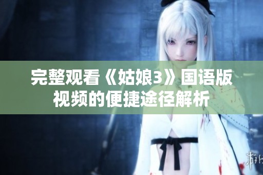 完整观看《姑娘3》国语版视频的便捷途径解析