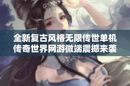 全新复古风格无限传世单机传奇世界网游微端震撼来袭！