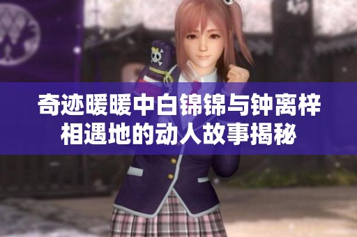 奇迹暖暖中白锦锦与钟离梓相遇地的动人故事揭秘