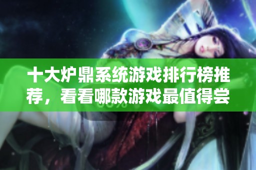 十大炉鼎系统游戏排行榜推荐，看看哪款游戏最值得尝试