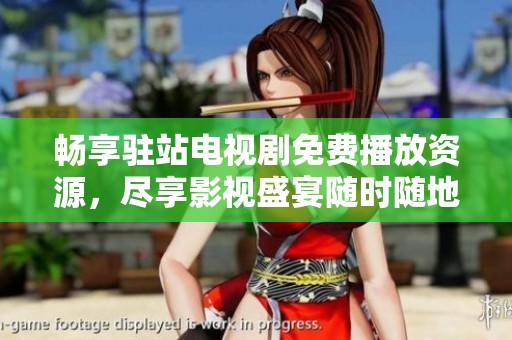 畅享驻站电视剧免费播放资源，尽享影视盛宴随时随地观看