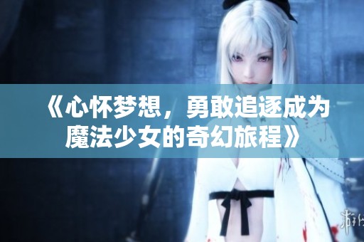 《心怀梦想，勇敢追逐成为魔法少女的奇幻旅程》