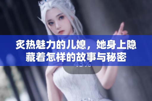炙热魅力的儿媳，她身上隐藏着怎样的故事与秘密