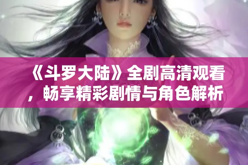 《斗罗大陆》全剧高清观看，畅享精彩剧情与角色解析！