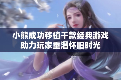 小熊成功移植千款经典游戏助力玩家重温怀旧时光