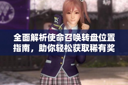 全面解析使命召唤转盘位置指南，助你轻松获取稀有奖励技巧