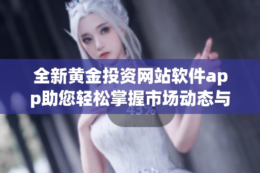 全新黄金投资网站软件app助您轻松掌握市场动态与交易机会