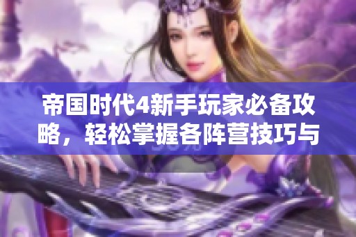 帝国时代4新手玩家必备攻略，轻松掌握各阵营技巧与战术