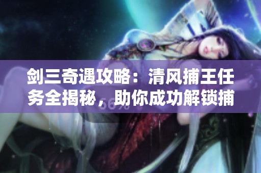 剑三奇遇攻略：清风捕王任务全揭秘，助你成功解锁捕神之路