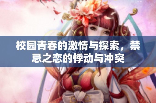 校园青春的激情与探索，禁忌之恋的悸动与冲突
