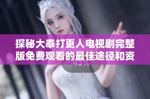 探秘大奉打更人电视剧完整版免费观看的最佳途径和资源分享