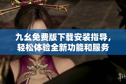 九幺免费版下载安装指导，轻松体验全新功能和服务