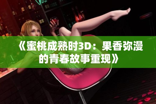 《蜜桃成熟时3D：果香弥漫的青春故事重现》