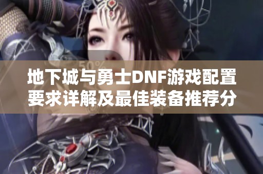 地下城与勇士DNF游戏配置要求详解及最佳装备推荐分析
