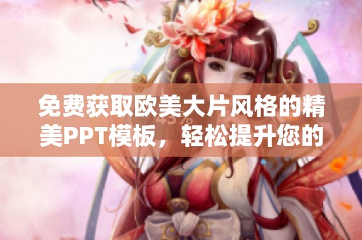 免费获取欧美大片风格的精美PPT模板，轻松提升您的演示效果