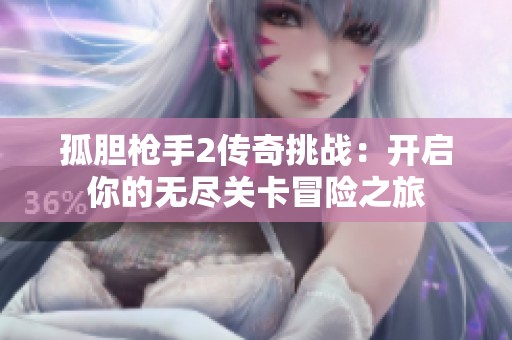 孤胆枪手2传奇挑战：开启你的无尽关卡冒险之旅