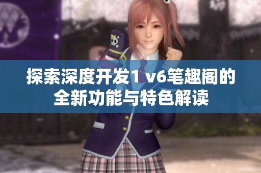 探索深度开发1 v6笔趣阁的全新功能与特色解读