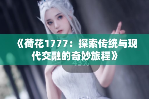 《荷花1777：探索传统与现代交融的奇妙旅程》
