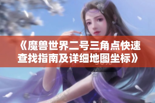 《魔兽世界二号三角点快速查找指南及详细地图坐标》