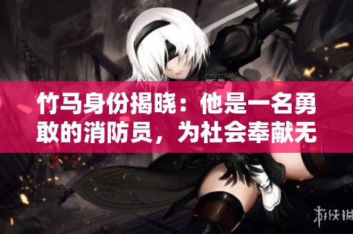 竹马身份揭晓：他是一名勇敢的消防员，为社会奉献无私力量