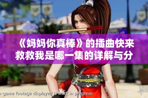 《妈妈你真棒》的插曲快来救救我是哪一集的详解与分析
