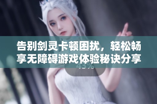告别剑灵卡顿困扰，轻松畅享无障碍游戏体验秘诀分享