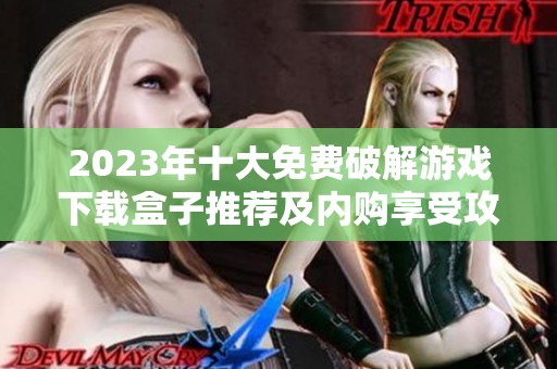 2023年十大免费破解游戏下载盒子推荐及内购享受攻略