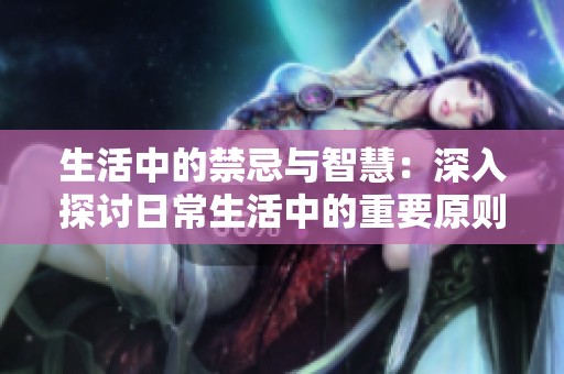 生活中的禁忌与智慧：深入探讨日常生活中的重要原则