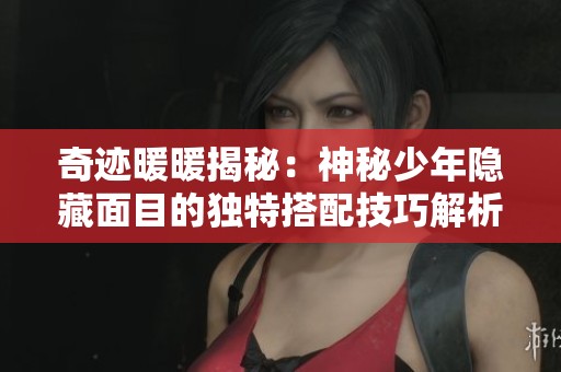 奇迹暖暖揭秘：神秘少年隐藏面目的独特搭配技巧解析