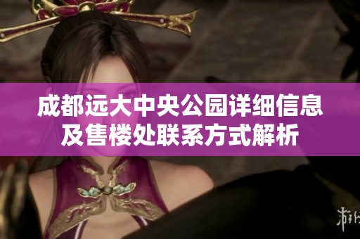 成都远大中央公园详细信息及售楼处联系方式解析