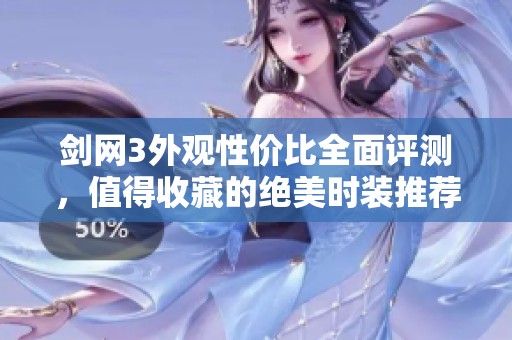 剑网3外观性价比全面评测，值得收藏的绝美时装推荐