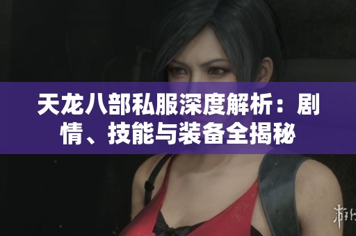 天龙八部私服深度解析：剧情、技能与装备全揭秘