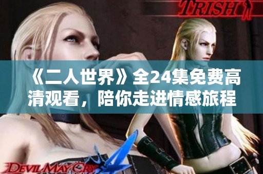 《二人世界》全24集免费高清观看，陪你走进情感旅程