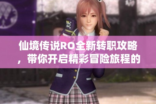 仙境传说RO全新转职攻略，带你开启精彩冒险旅程的秘诀与技巧