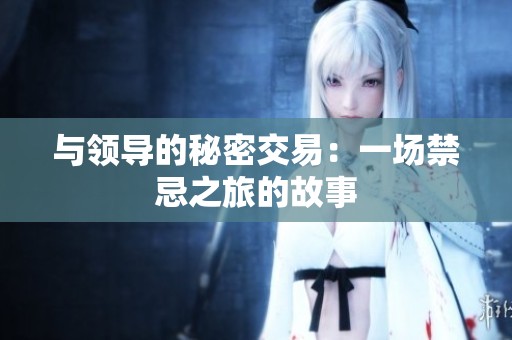 与领导的秘密交易：一场禁忌之旅的故事