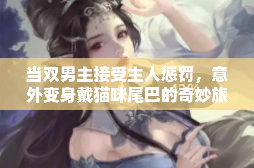 当双男主接受主人惩罚，意外变身戴猫咪尾巴的奇妙旅程
