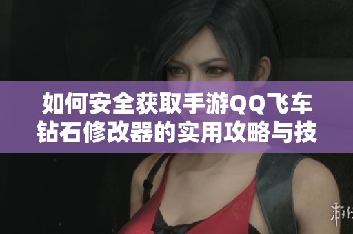 如何安全获取手游QQ飞车钻石修改器的实用攻略与技巧