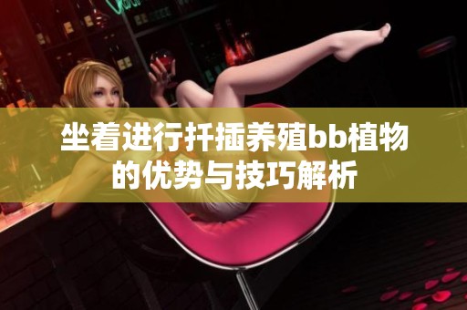 坐着进行扦插养殖bb植物的优势与技巧解析