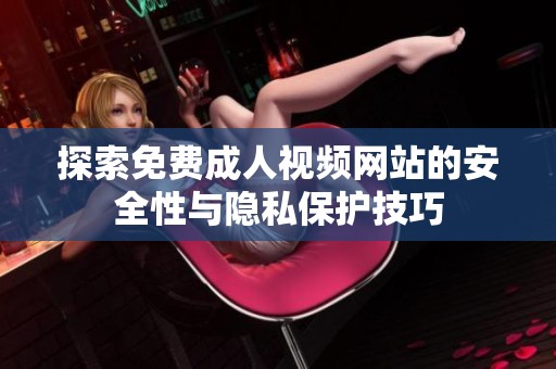探索免费成人视频网站的安全性与隐私保护技巧
